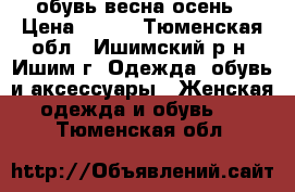 обувь весна осень › Цена ­ 600 - Тюменская обл., Ишимский р-н, Ишим г. Одежда, обувь и аксессуары » Женская одежда и обувь   . Тюменская обл.